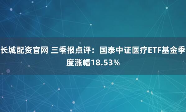 长城配资官网 三季报点评：国泰中证医疗ETF基金季度涨幅18.53%