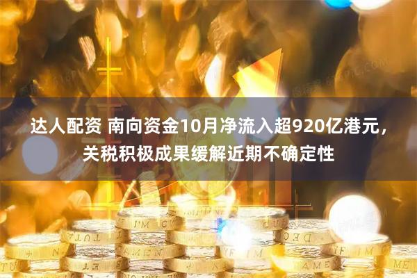 达人配资 南向资金10月净流入超920亿港元,关税积极成果缓解近期不确定性