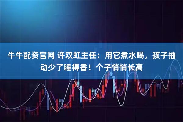 牛牛配资官网 许双虹主任：用它煮水喝，孩子抽动少了睡得香！个子悄悄长高