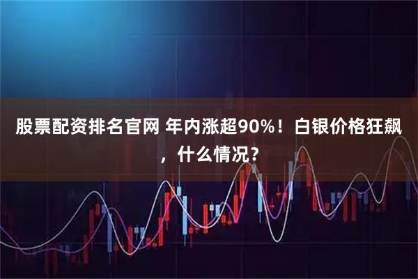 股票配资排名官网 年内涨超90%！白银价格狂飙，什么情况？