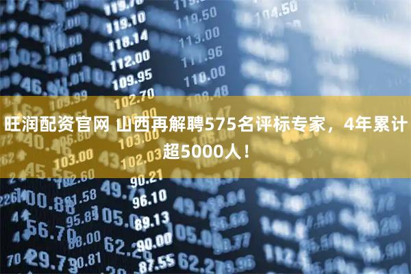 旺润配资官网 山西再解聘575名评标专家,4年累计超5000人!