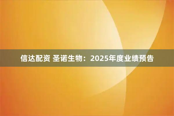 信达配资 圣诺生物：2025年度业绩预告