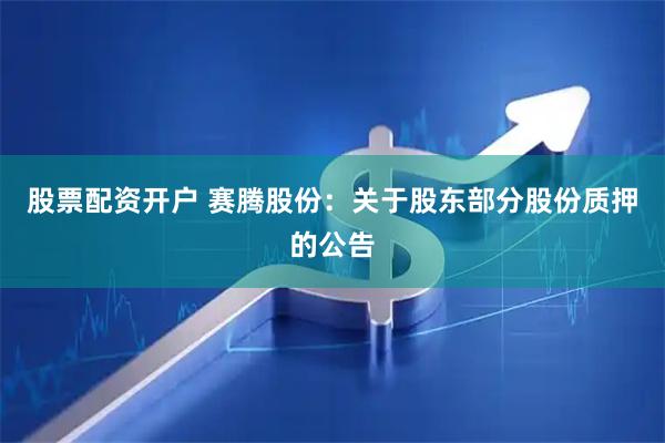 股票配资开户 赛腾股份：关于股东部分股份质押的公告