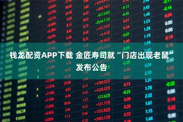 钱龙配资APP下载 金匠寿司就“门店出现老鼠”发布公告