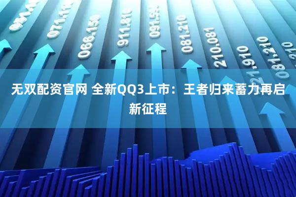 无双配资官网 全新QQ3上市：王者归来蓄力再启新征程