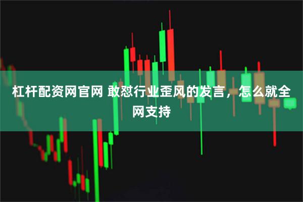 杠杆配资网官网 敢怼行业歪风的发言，怎么就全网支持
